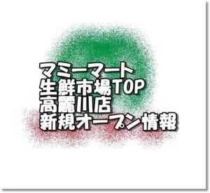 マミーマート生鮮市場top高麗川店新規オープン情報 場所 アクセスとアルバイト情報 埼玉新店オープン情報