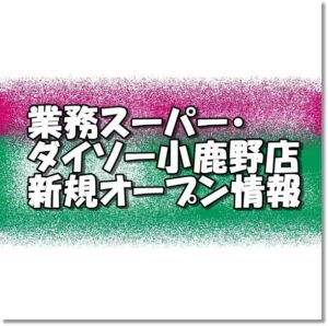 業務スーパー ダイソー小鹿野店新規オープン情報 場所 アクセスとアルバイト チラシ情報 埼玉新店オープン情報