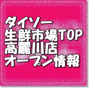 ダイソー生鮮市場TOP高麗川店新規オープン情報
